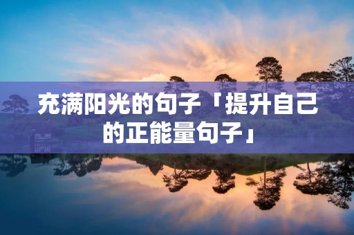 充满阳光的句子「提升自己的正能量句子」