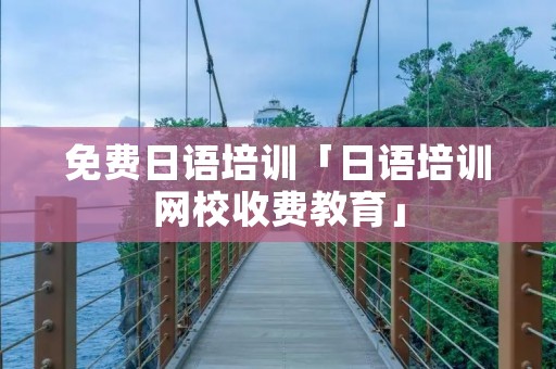 免费日语培训「日语培训网校收费教育」