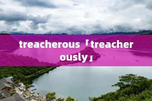 treacherous「treacherously」