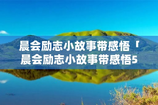 晨会励志小故事带感悟「晨会励志小故事带感悟50字」