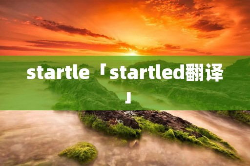 startle「startled翻译」