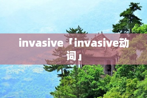 invasive「invasive动词」