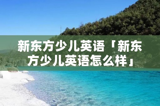 新东方少儿英语「新东方少儿英语怎么样」
