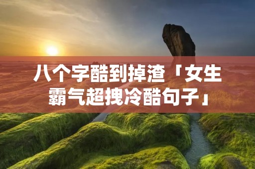 八个字酷到掉渣「女生霸气超拽冷酷句子」