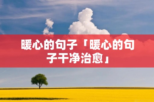 暖心的句子「暖心的句子干净治愈」