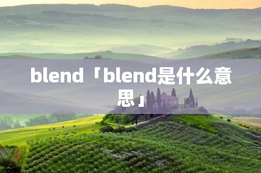 blend「blend是什么意思」 blend「blend是什么意思」