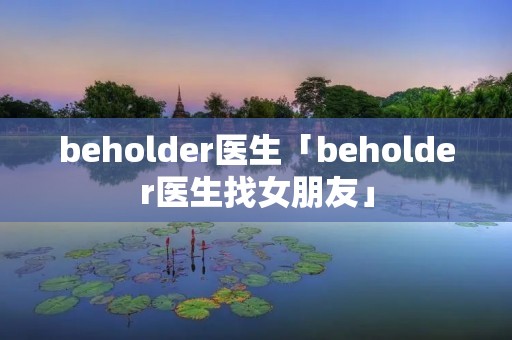 beholder医生「beholder医生找女朋友」