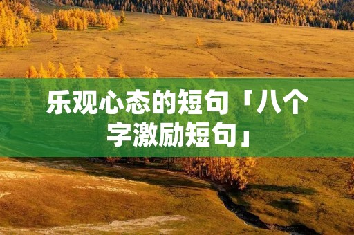 乐观心态的短句「八个字激励短句」 乐观心态的短句「八个字激励短句」