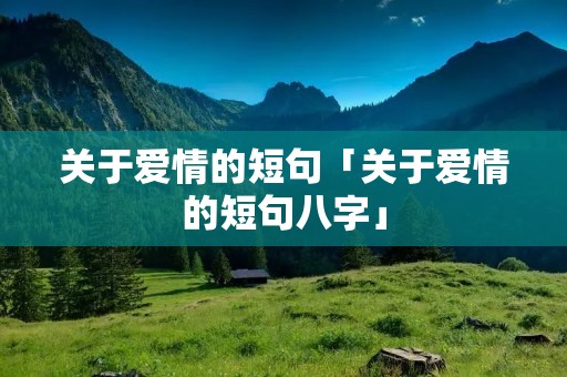关于爱情的短句「关于爱情的短句八字」