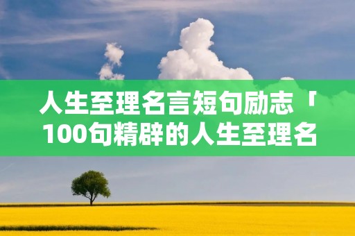 人生至理名言短句励志「100句精辟的人生至理名言」