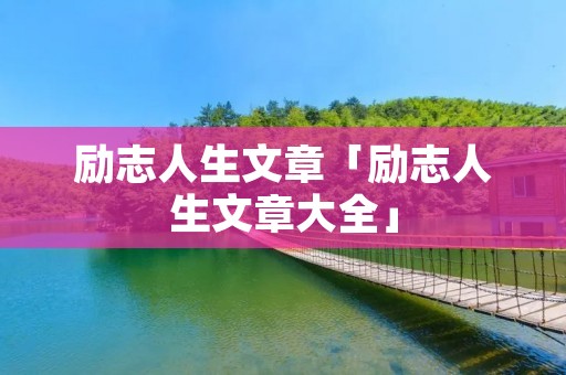 励志人生文章「励志人生文章大全」 励志人生文章「励志人生文章大全」