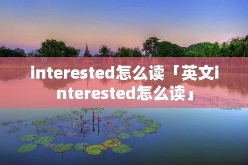 interested怎么读「英文interested怎么读」