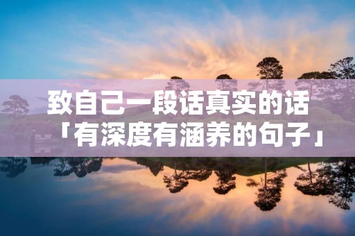 致自己一段话真实的话「有深度有涵养的句子」