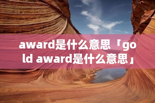 award是什么意思「gold award是什么意思」
