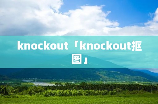 knockout「knockout抠图」 knockout「knockout抠图」