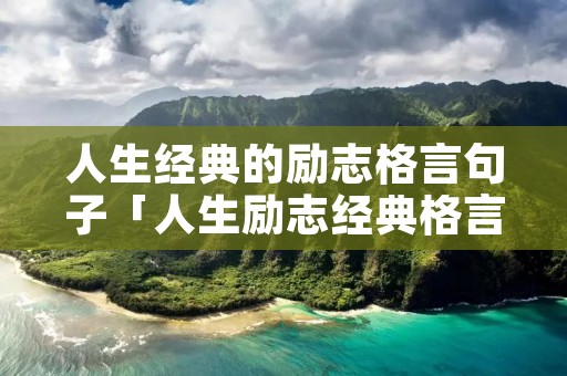 人生经典的励志格言句子「人生励志经典格言大全」