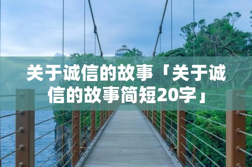 关于诚信的故事「关于诚信的故事简短20字」