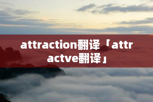 attraction翻译「attractve翻译」