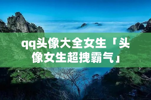 qq头像大全女生「头像女生超拽霸气」