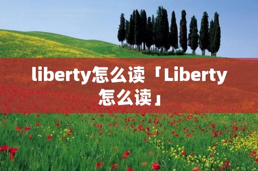 liberty怎么读「Liberty怎么读」