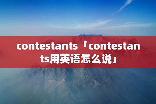 contestants「contestants用英语怎么说」