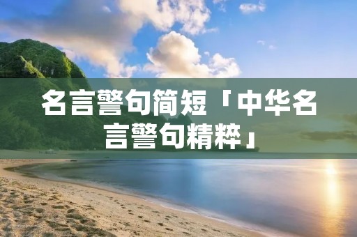 名言警句简短「中华名言警句精粹」