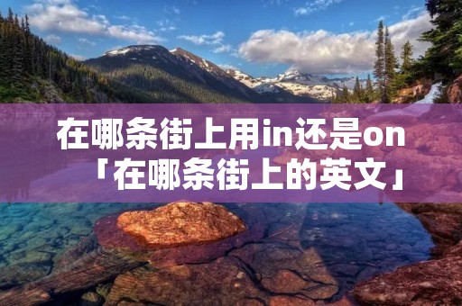 在哪条街上用in还是on「在哪条街上的英文」