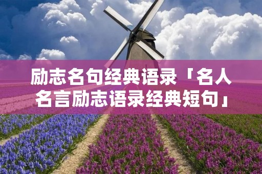 励志名句经典语录「名人名言励志语录经典短句」