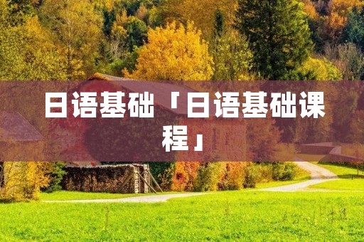 日语基础「日语基础课程」 日语基础「日语基础课程」