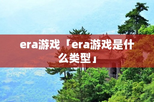 era游戏「era游戏是什么类型」