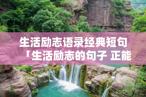 生活励志语录经典短句「生活励志的句子 正能量」