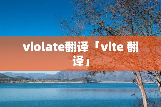 violate翻译「vite 翻译」 violate翻译「vite 翻译」
