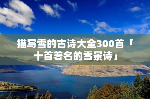 描写雪的古诗大全300首「十首著名的雪景诗」