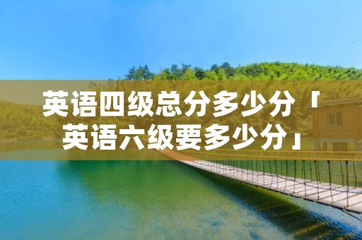 英语四级总分多少分「英语六级要多少分」
