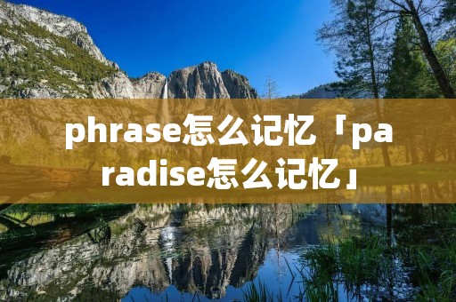 phrase怎么记忆「paradise怎么记忆」