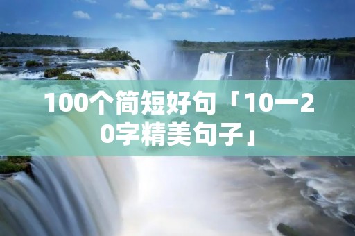 100个简短好句「10一20字精美句子」