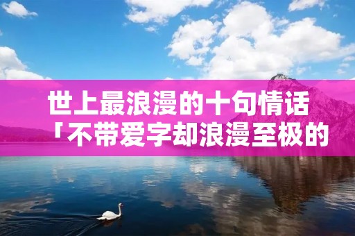 世上最浪漫的十句情话「不带爱字却浪漫至极的文案」