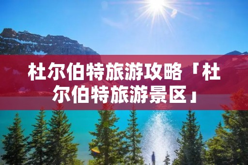 杜尔伯特旅游攻略「杜尔伯特旅游景区」