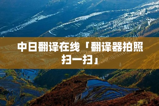 中日翻译在线「翻译器拍照扫一扫」