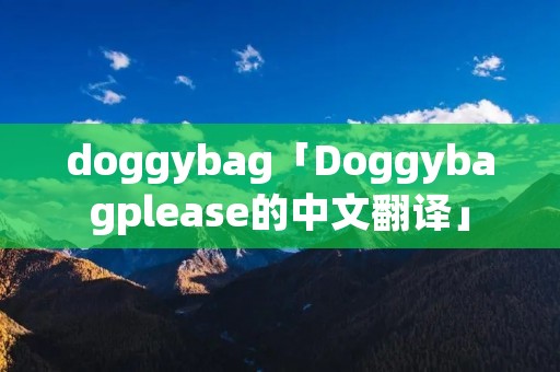 doggybag「Doggybagplease的中文翻译」