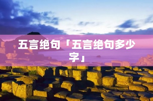 五言绝句「五言绝句多少字」