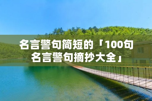名言警句简短的「100句名言警句摘抄大全」