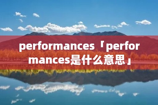 performances「performances是什么意思」