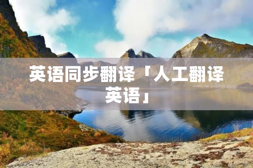 英语同步翻译「人工翻译英语」