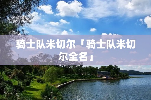 骑士队米切尔「骑士队米切尔全名」 骑士队米切尔「骑士队米切尔全名」