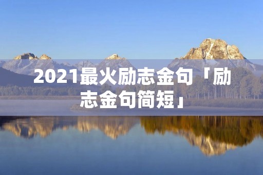 2021最火励志金句「励志金句简短」