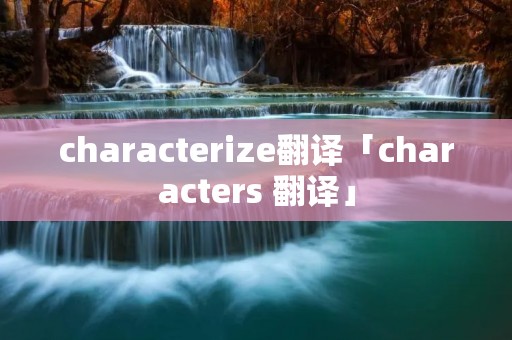 characterize翻译「characters 翻译」