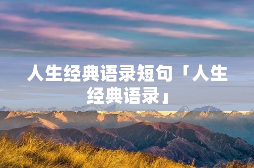 人生经典语录短句「人生经典语录」