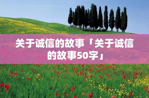 关于诚信的故事「关于诚信的故事50字」