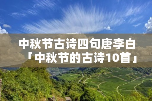 中秋节古诗四句唐李白「中秋节的古诗10首」